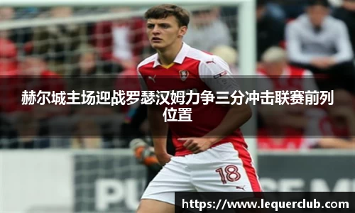 赫尔城主场迎战罗瑟汉姆力争三分冲击联赛前列位置