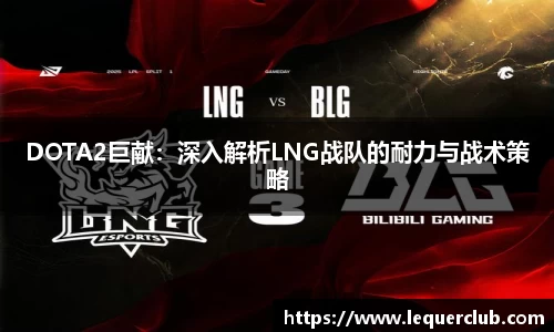 DOTA2巨献：深入解析LNG战队的耐力与战术策略