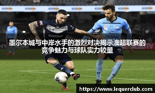 墨尔本城与中岸水手的激烈对决揭示澳超联赛的竞争魅力与球队实力较量